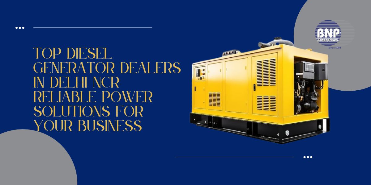 Top Diesel Generator Dealers in Delhi NCR: Reliable Power Solutions for Your Business